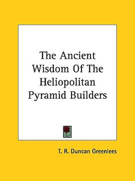 portada the ancient wisdom of the heliopolitan pyramid builders (en Inglés)