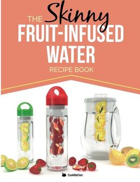 portada The Skinny Fruit-Infused Water Recipe Book: Delicious, detoxing, no-calorie vitamin water to help boost your metabolism, lose weight and feel great!