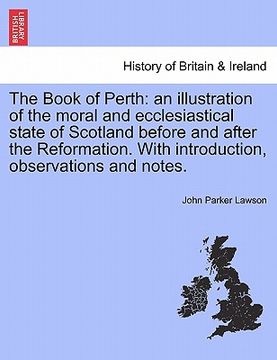 portada the book of perth: an illustration of the moral and ecclesiastical state of scotland before and after the reformation. with introduction, (en Inglés)