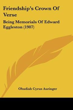 portada friendship's crown of verse: being memorials of edward eggleston (1907) (en Inglés)