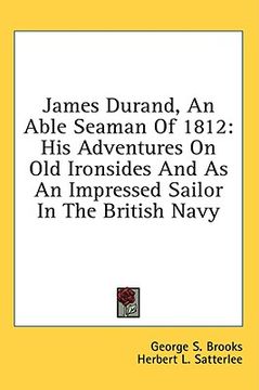 portada james durand, an able seaman of 1812: his adventures on old ironsides and as an impressed sailor in the british navy (en Inglés)