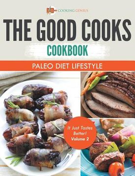 portada The Good Cooks Cookbook: Paleo Diet Lifestyle - It Just Tastes Better! Volume 2 (in English)