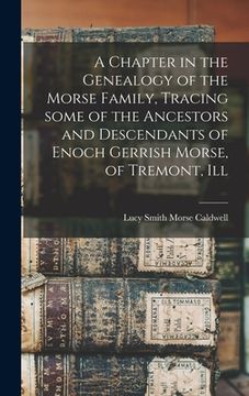 portada A Chapter in the Genealogy of the Morse Family, Tracing Some of the Ancestors and Descendants of Enoch Gerrish Morse, of Tremont, Ill (en Inglés)