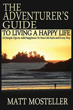 portada The Adventurer's Guide to Living a Happy Life: 63 Simple Tips to add Happiness to Your Life Each and Every day (en Inglés)