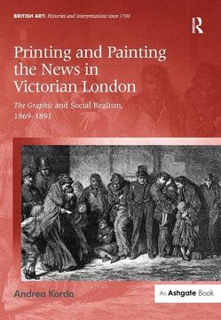 portada Printing and Painting the News in Victorian London: The Graphic and Social Realism, 1869-1891 (in English)