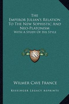 portada the emperor julian's relation to the new sophistic and neo-platonism: with a study of his style (en Inglés)