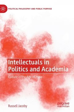 portada Intellectuals in Politics and Academia: Culture in the age of Hype (Political Philosophy and Public Purpose) by Jacoby, Russell [Hardcover ] (in English)