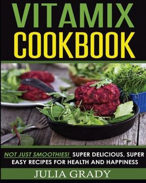 portada Vitamix Cookbook: Not Just Smoothies! Super Delicious, Super Easy Recipes for Health and Happiness