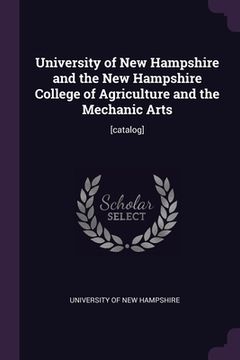 portada University of New Hampshire and the New Hampshire College of Agriculture and the Mechanic Arts: [catalog]