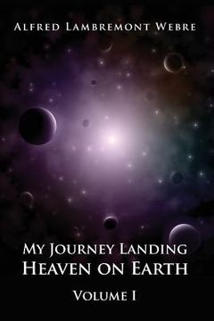 portada My Journey Landing Heaven on Earth: Volume I (en Inglés)