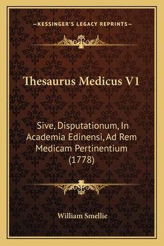 portada Thesaurus Medicus V1: Sive, Disputationum, In Academia Edinensi, Ad Rem Medicam Pertinentium (1778) (en Latin)