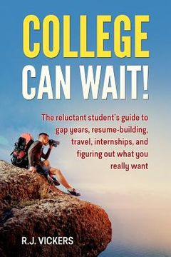 portada College Can Wait!: The reluctant student's guide to gap years, resume-building, travel, internships, and figuring out what you really wan (in English)