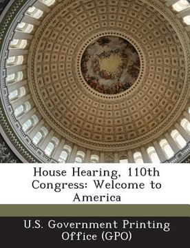 portada House Hearing, 110th Congress: Welcome to America (en Inglés)