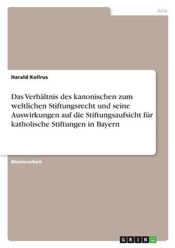 portada Das Verhältnis des kanonischen zum weltlichen Stiftungsrecht und seine Auswirkungen auf die Stiftungsaufsicht für katholische Stiftungen in Bayern (en Alemán)