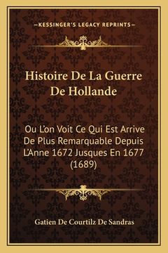 portada Histoire De La Guerre De Hollande: Ou L'on Voit Ce Qui Est Arrive De Plus Remarquable Depuis L'Anne 1672 Jusques En 1677 (1689) (en Francés)