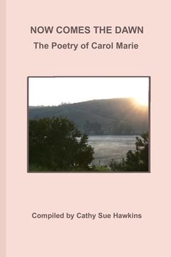 portada Now Comes The Dawn: Poetry by Carol Marie (en Inglés)