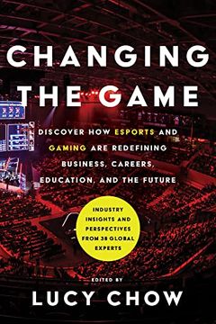 portada Changing the Game: Discover how Esports and Gaming are Redefining Business, Careers, Education, and the Future: Industry Insights and Perspectives From 38 Global Experts 
