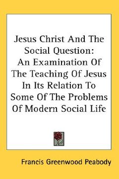 portada jesus christ and the social question: an examination of the teaching of jesus in its relation to some of the problems of modern social life (en Inglés)