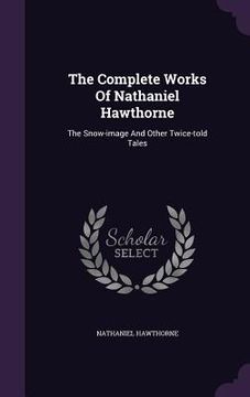portada The Complete Works Of Nathaniel Hawthorne: The Snow-image And Other Twice-told Tales