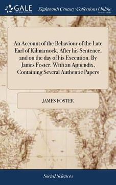 portada An Account of the Behaviour of the Late Earl of Kilmarnock, After his Sentence, and on the day of his Execution. By James Foster. With an Appendix, Co