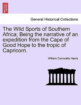 portada the wild sports of southern africa; being the narrative of an expedition from the cape of good hope to the tropic of capricorn. (en Inglés)