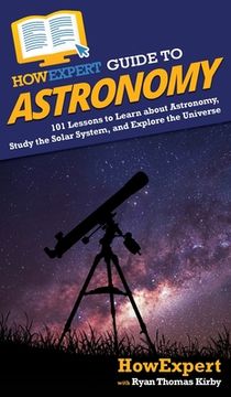 portada HowExpert Guide to Astronomy: 101 Lessons to Learn about Astronomy, Study the Solar System, and Explore the Universe (en Inglés)