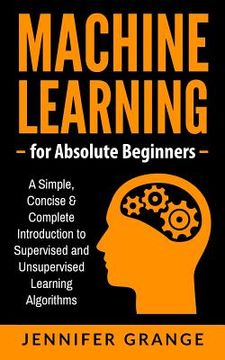 portada Machine Learning for Absolute Beginners: A Simple, Concise & Complete Introduction to Supervised and Unsupervised Learning Algorithms (en Inglés)