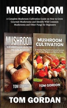 portada Mushroom: A Complete Mushroom Cultivation Guide on How to Grow Gourmet Mushrooms and Identify Wild Common Mushrooms and Other Fu (en Inglés)