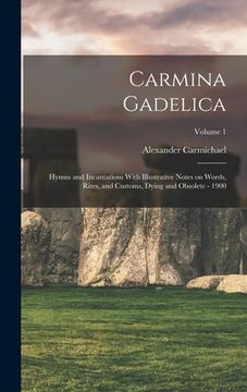 portada Carmina Gadelica: Hymns and Incantations With Illustrative Notes on Words, Rites, and Customs, Dying and Obsolete - 1900; Volume 1 (in English)