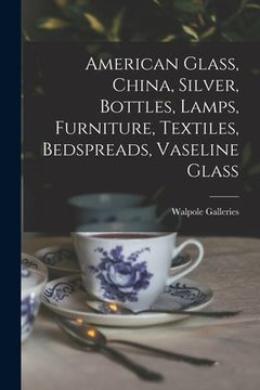 portada American Glass, China, Silver, Bottles, Lamps, Furniture, Textiles, Bedspreads, Vaseline Glass (en Inglés)