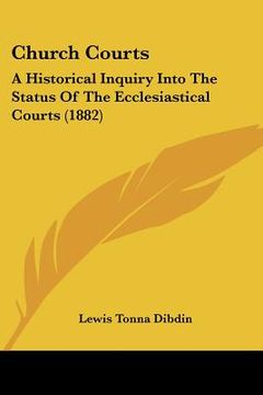 portada church courts: a historical inquiry into the status of the ecclesiastical courts (1882) (en Inglés)