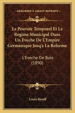 portada Le Pouvoir Temporel Et Le Regime Municipal Dans Un Eveche De L'Empire Germanique Jusq'a La Reforme: L'Eveche De Bale (1890) (en Francés)