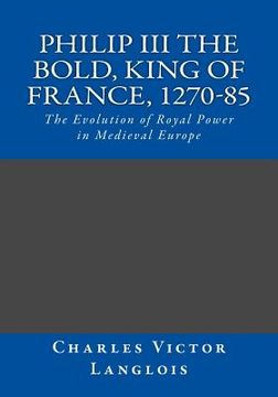 portada Philip III the Bold, King of France, 1270-85: The Evolution of Royal Power in Medieval Europe (en Inglés)