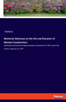 portada Memorial Addresses on the Life and Character of Michael Crawford Kerr: Delivered in the House of Representatives, December 16, 1876, and in the Senate (in English)