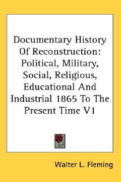 portada documentary history of reconstruction: political, military, social, religious, educational and industrial 1865 to the present time v1 (en Inglés)
