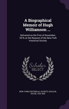 portada A Biographical Memoir of Hugh Williamson ...: Delivered on the First of November, 1819, at the Request of the New-York Historical Society (en Inglés)