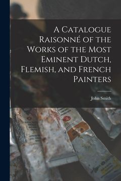 portada A Catalogue Raisonné of the Works of the Most Eminent Dutch, Flemish, and French Painters (en Inglés)