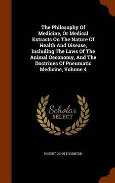 portada The Philosophy Of Medicine, Or Medical Extracts On The Nature Of Health And Disease, Including The Laws Of The Animal Oeconomy, And The Doctrines Of Pneumatic Medicine, Volume 4