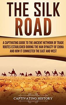 portada The Silk Road: A Captivating Guide to the Ancient Network of Trade Routes Established During the han Dynasty of China and how it Connected the East and West (en Inglés)