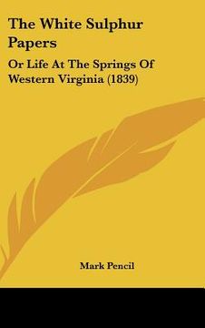 portada the white sulphur papers: or life at the springs of western virginia (1839) (in English)