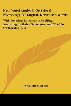 portada new word analysis or school etymology of english derivative words: with practical exercises in spelling, analyzing, defining synonyms, and the use of (in English)