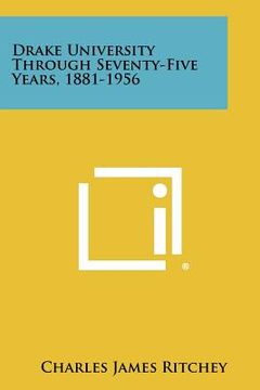 portada drake university through seventy-five years, 1881-1956 (en Inglés)