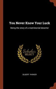 portada You Never Know Your Luck: Being the story of a matrimonial deserter (en Inglés)