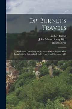 portada Dr. Burnet's Travels: or Letters Containing an Account of What Seemed Most Remarkable in Switzerland, Italy, France, and Germany, &c.