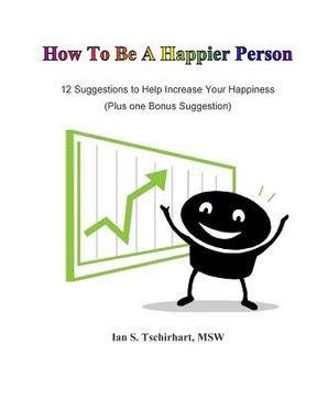 portada How To Be A Happier Person: 12 Suggestions to Help Increase Your Happiness (en Inglés)