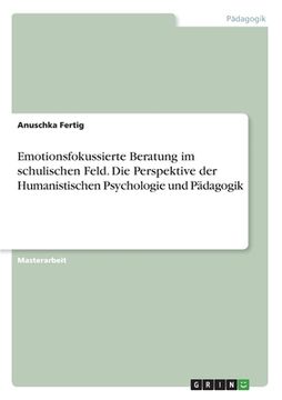 portada Emotionsfokussierte Beratung im schulischen Feld. Die Perspektive der Humanistischen Psychologie und Pädagogik (in German)