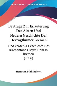 portada Beytrage Zur Erlauterung Der Altern Und Neuern Geschichte Der Herzogthumer Bremen: Und Verden 4 Geschichte Des Kirchenfonds Beym Dom In Bremen (1806) (in German)