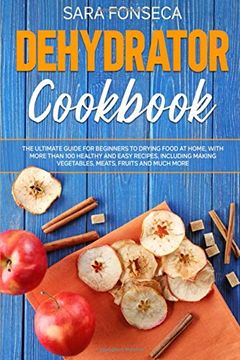 portada Dehydrator Cookbook: The Ultimate Guide for Beginners to Drying Food at Home, With More Than 100 Healthy and Easy Recipes, Including Making Vegetables, Meats, Fruits and Much More (en Inglés)