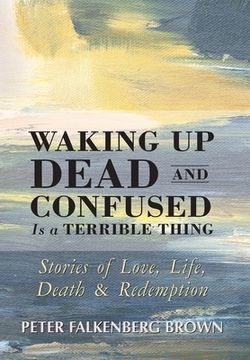 portada Waking Up Dead and Confused Is a Terrible Thing: Stories of Love, Life, Death, and Redemption (in English)