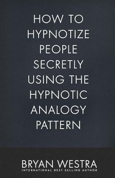 portada How To Hypnotize People Secretly Using The Hypnotic Analogy Pattern (en Inglés)